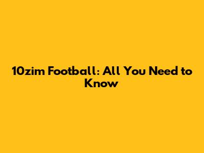 10zim Football: All You Need to Know