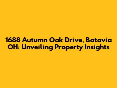 1688 Autumn Oak Drive, Batavia OH: Unveiling Property Insights