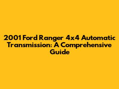 2001 Ford Ranger 4x4 Automatic Transmission: A Comprehensive Guide