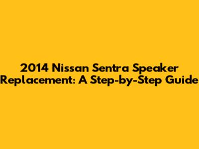 2014 Nissan Sentra Speaker Replacement: A Step-by-Step Guide