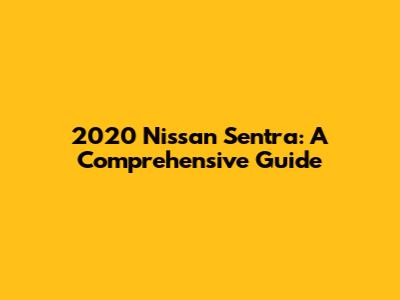 2020 Nissan Sentra: A Comprehensive Guide