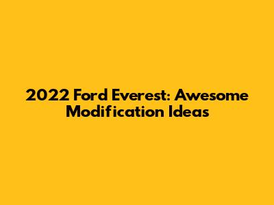 2022 Ford Everest: Awesome Modification Ideas