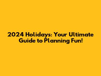2024 Holidays: Your Ultimate Guide to Planning Fun!