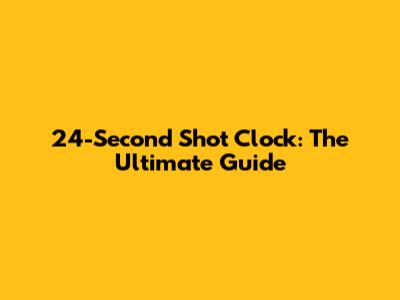 24-Second Shot Clock: The Ultimate Guide