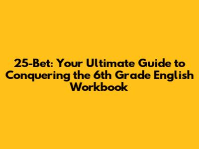 25-Bet: Your Ultimate Guide to Conquering the 6th Grade English Workbook