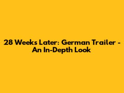 28 Weeks Later: German Trailer - An In-Depth Look