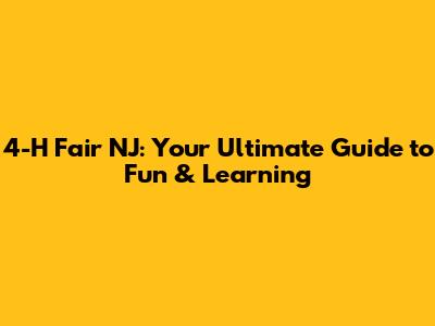 4-H Fair NJ: Your Ultimate Guide to Fun & Learning
