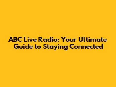 ABC Live Radio: Your Ultimate Guide to Staying Connected