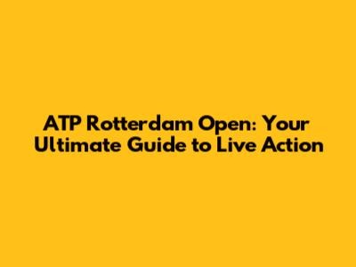 ATP Rotterdam Open: Your Ultimate Guide to Live Action