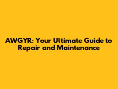 AWGYR: Your Ultimate Guide to Repair and Maintenance