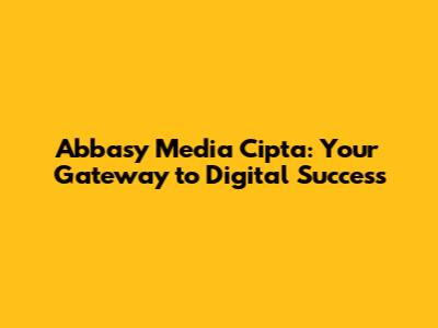 Abbasy Media Cipta: Your Gateway to Digital Success