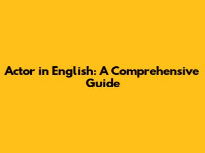 Actor in English: A Comprehensive Guide