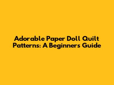 Adorable Paper Doll Quilt Patterns: A Beginner's Guide
