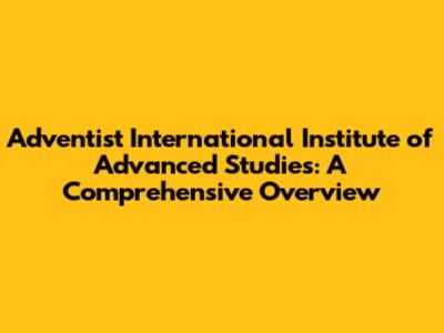 Adventist International Institute of Advanced Studies: A Comprehensive Overview