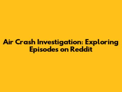 Air Crash Investigation: Exploring Episodes on Reddit