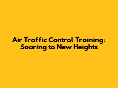 Air Traffic Control Training: Soaring to New Heights