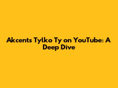Akcent's 'Tylko Ty' on YouTube: A Deep Dive