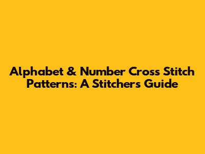 Alphabet & Number Cross Stitch Patterns: A Stitcher's Guide