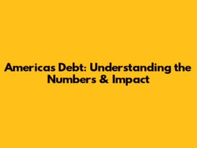 America's Debt: Understanding the Numbers & Impact