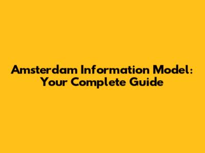 Amsterdam Information Model: Your Complete Guide