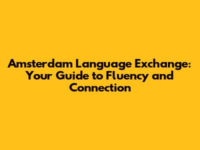 Amsterdam Language Exchange: Your Guide to Fluency and Connection