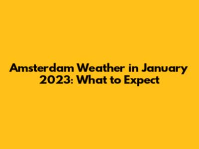 Amsterdam Weather in January 2023: What to Expect