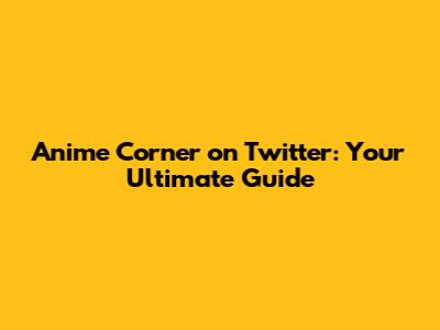Anime Corner on Twitter: Your Ultimate Guide