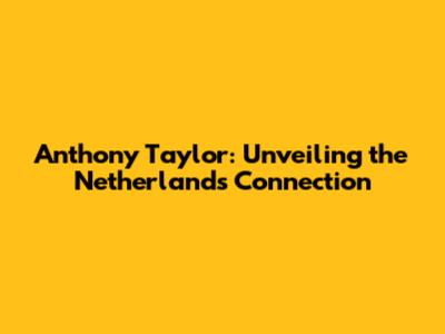 Anthony Taylor: Unveiling the Netherlands Connection