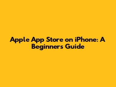 Apple App Store on iPhone: A Beginner's Guide