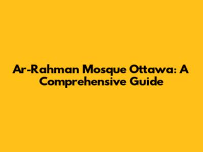 Ar-Rahman Mosque Ottawa: A Comprehensive Guide