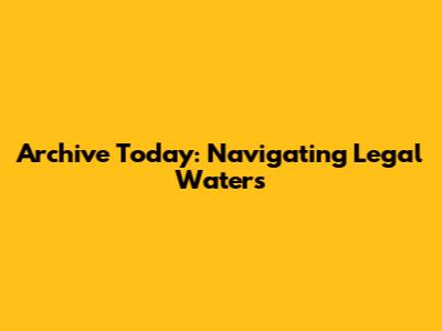 Archive Today: Navigating Legal Waters