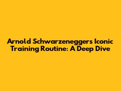 Arnold Schwarzenegger's Iconic Training Routine: A Deep Dive