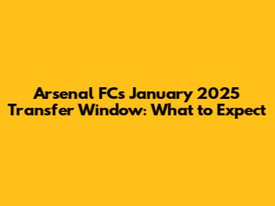 Arsenal FC's January 2025 Transfer Window: What to Expect