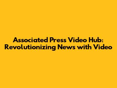 Associated Press Video Hub: Revolutionizing News with Video