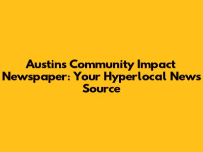 Austin's Community Impact Newspaper: Your Hyperlocal News Source