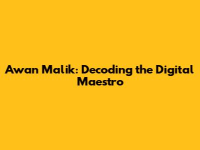 Awan Malik: Decoding the Digital Maestro