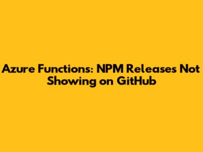 Azure Functions: NPM Releases Not Showing on GitHub