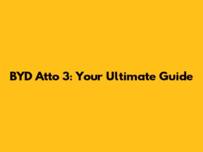BYD Atto 3: Your Ultimate Guide
