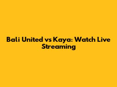 Bali United vs Kaya: Watch Live Streaming