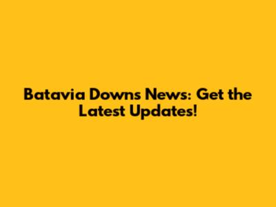 Batavia Downs News: Get the Latest Updates!