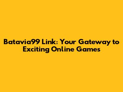 Batavia99 Link: Your Gateway to Exciting Online Games