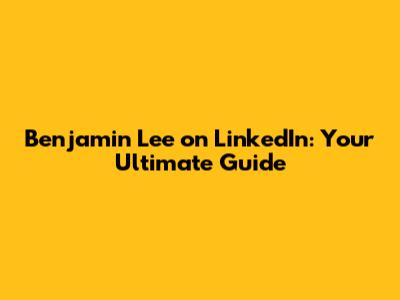 Benjamin Lee on LinkedIn: Your Ultimate Guide