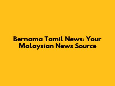 Bernama Tamil News: Your Malaysian News Source