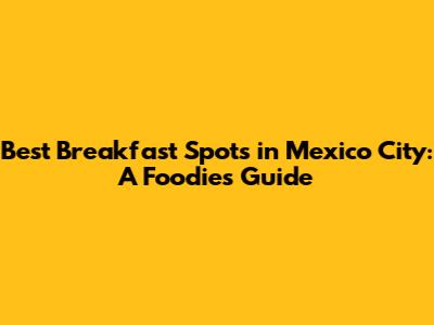 Best Breakfast Spots in Mexico City: A Foodie's Guide