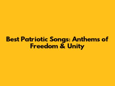 Best Patriotic Songs: Anthems of Freedom & Unity