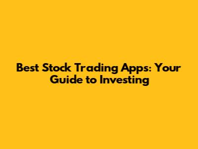 Best Stock Trading Apps: Your Guide to Investing