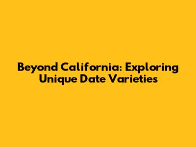 Beyond California: Exploring Unique Date Varieties