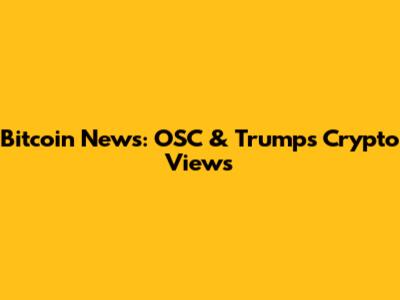 Bitcoin News: OSC & Trump's Crypto Views
