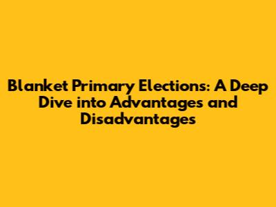 Blanket Primary Elections: A Deep Dive into Advantages and Disadvantages