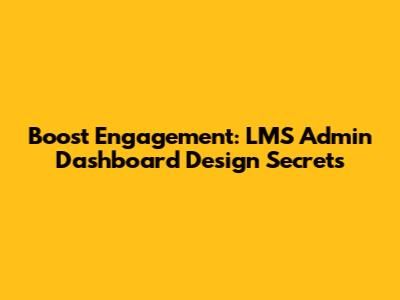 Boost Engagement: LMS Admin Dashboard Design Secrets